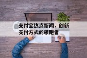 支付宝热点新闻，创新支付方式的领跑者