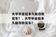 大学毕业后多久能存款买车？，大学毕业后多久能存款买车？