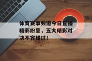 体育赛事频道今日直播精彩纷呈，五大精彩对决不容错过！