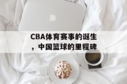 CBA体育赛事的诞生，中国篮球的里程碑