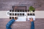 手机流量网站推荐，免费流量任你用，告别流量焦虑！