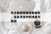 热点新闻弹窗现象解析，信息洪流中的诱惑与挑战