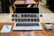 再见，青春的站台，大学毕业后的再难相见