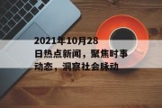 2021年10月28日热点新闻，聚焦时事动态，洞察社会脉动