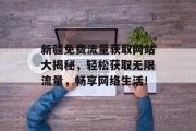 新疆免费流量获取网站大揭秘，轻松获取无限流量，畅享网络生活！