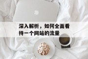 深入解析，如何全面看待一个网站的流量