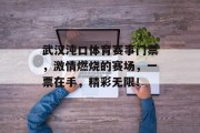 武汉沌口体育赛事门票，激情燃烧的赛场，一票在手，精彩无限！