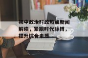 初中政治时政热点新闻解读,紧跟时代脉搏,提升综合素质 初中政治时政热点新闻解读,紧跟时代脉搏,提升综合素质