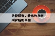 敏锐洞察，看出热点新闻背后的真相