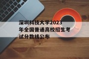 深圳科技大学2023年全国普通高校招生考试分数线公布