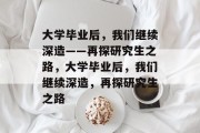 大学毕业后，我们继续深造——再探研究生之路，大学毕业后，我们继续深造，再探研究生之路