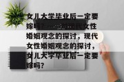 女儿大学毕业后一定要嫁吗?——对现代女性婚姻观念的探讨,现代女性婚姻观念的探讨,女儿大学毕业后一定要嫁吗? 女儿大学毕业后一定要嫁吗?——对现代女性婚姻观念的探讨,现代女性婚姻观念的探讨,女儿大学毕业后一定要嫁吗?