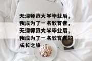 天津师范大学毕业后，我成为了一名教育者，天津师范大学毕业后，我成为了一名教育者的成长之旅