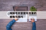 视频号内容提升流量的策略与技巧