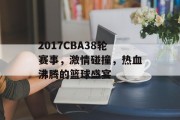 2017CBA38轮赛事，激情碰撞，热血沸腾的篮球盛宴