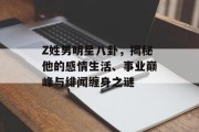 Z姓男明星八卦，揭秘他的感情生活、事业巅峰与绯闻缠身之谜