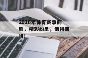 2026年体育赛事前瞻，精彩纷呈，值得期待！