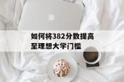 如何将382分数提高至理想大学门槛