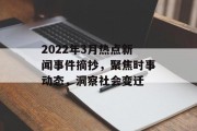 2022年3月热点新闻事件摘抄，聚焦时事动态，洞察社会变迁