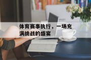 体育赛事执行，一场充满挑战的盛宴