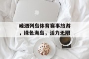 嵊泗列岛体育赛事旅游，绿色海岛，活力无限