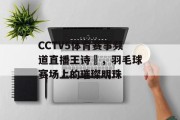 CCTV5体育赛事频道直播王诗玥，羽毛球赛场上的璀璨明珠