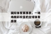 国际体育赛事表，一场场精彩纷呈的全球体育盛宴