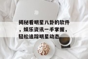 揭秘看明星八卦的软件，娱乐资讯一手掌握，轻松追踪明星动态