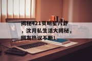 揭秘421页明星八卦，沈月私生活大揭秘，网友热议不断！