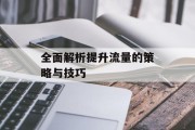全面解析提升流量的策略与技巧