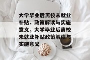 大学毕业后离校未就业补贴，政策解读与实施意义，大学毕业后离校未就业补贴政策解读与实施意义