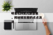 明星824页八卦合集，揭秘娱乐圈的点点滴滴