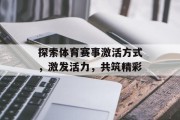 探索体育赛事激活方式，激发活力，共筑精彩