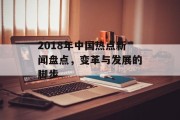 2018年中国热点新闻盘点，变革与发展的脚步