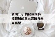 新闻13，揭秘我国科技领域的重大突破与未来展望