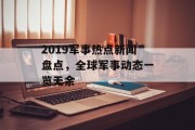 2019军事热点新闻盘点，全球军事动态一览无余