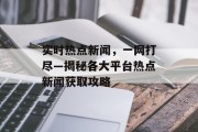 实时热点新闻，一网打尽—揭秘各大平台热点新闻获取攻略