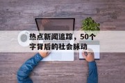 热点新闻追踪，50个字背后的社会脉动