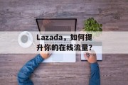 Lazada，如何提升你的在线流量？