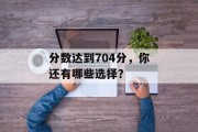 分数达到704分，你还有哪些选择？