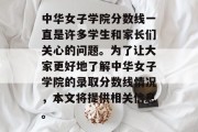 中华女子学院分数线一直是许多学生和家长们关心的问题。为了让大家更好地了解中华女子学院的录取分数线情况，本文将提供相关信息。