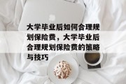 大学毕业后如何合理规划保险费，大学毕业后合理规划保险费的策略与技巧