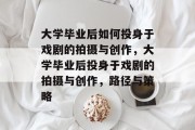 大学毕业后如何投身于戏剧的拍摄与创作，大学毕业后投身于戏剧的拍摄与创作，路径与策略