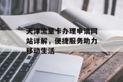 天津流量卡办理申请网站详解，便捷服务助力移动生活
