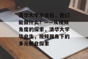 清华大学毕业后，他们能做什么？——从视频角度的探索，清华大学毕业生，视频视角下的多元职业探索