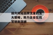 提升网站品牌流量的五大策略，助力企业在线营销新突破