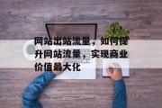网站出站流量，如何提升网站流量，实现商业价值最大化