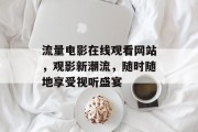 流量电影在线观看网站，观影新潮流，随时随地享受视听盛宴