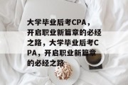 大学毕业后考CPA，开启职业新篇章的必经之路，大学毕业后考CPA，开启职业新篇章的必经之路
