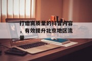 打造高质量的抖音内容，有效提升北京地区流量